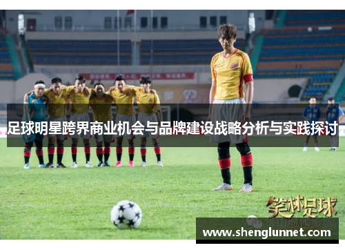 足球明星跨界商业机会与品牌建设战略分析与实践探讨
